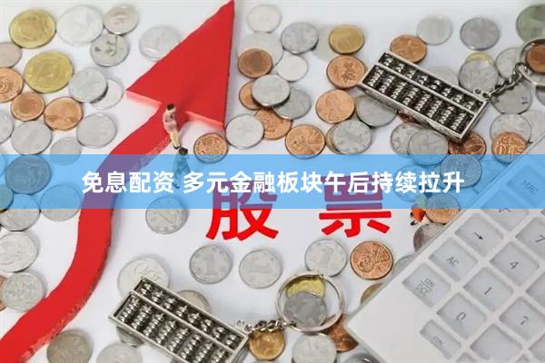 免息配资 多元金融板块午后持续拉升