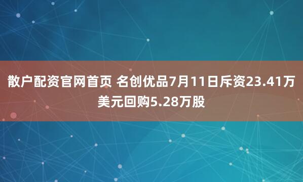 散户配资官网首页 名创优品7月11日斥资23.41万美元回购5.28万股