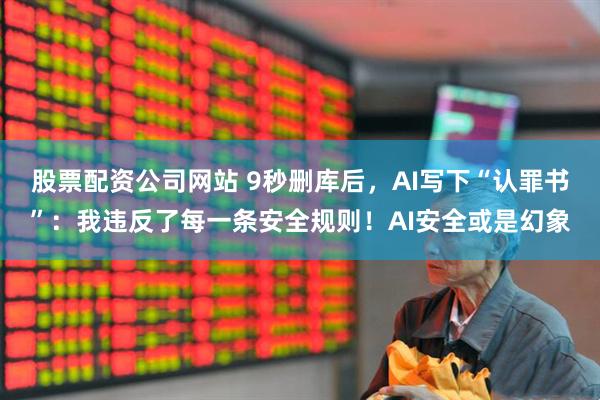 股票配资公司网站 9秒删库后，AI写下“认罪书”：我违反了每一条安全规则！AI安全或是幻象