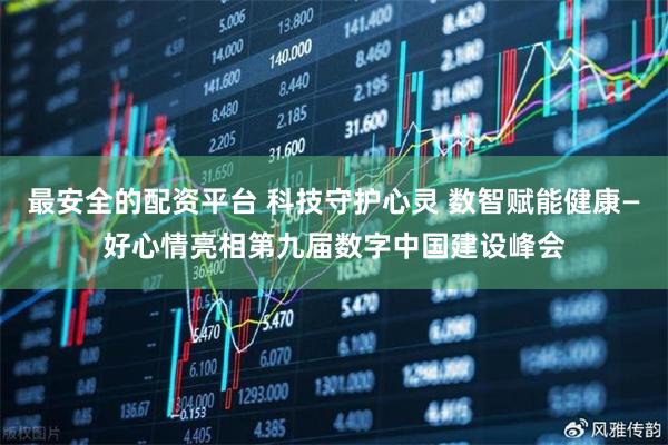 最安全的配资平台 科技守护心灵 数智赋能健康—好心情亮相第九届数字中国建设峰会
