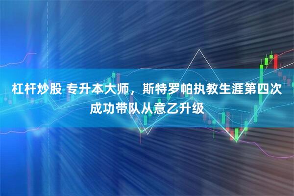 杠杆炒股 专升本大师，斯特罗帕执教生涯第四次成功带队从意乙升级
