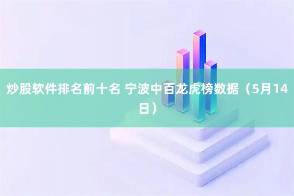 炒股软件排名前十名 宁波中百龙虎榜数据（5月14日）
