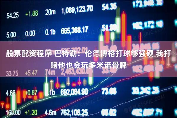 股票配资程序 巴特勒：伦德博格打球够强硬 我打赌他也会玩多米诺骨牌