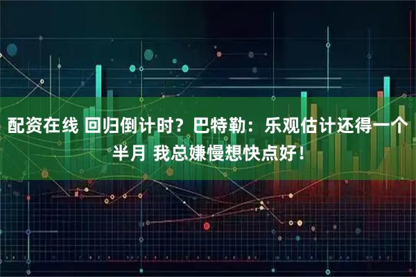 配资在线 回归倒计时？巴特勒：乐观估计还得一个半月 我总嫌慢想快点好！